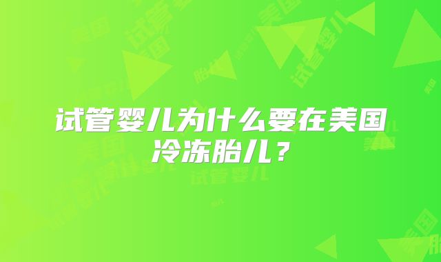 试管婴儿为什么要在美国冷冻胎儿?