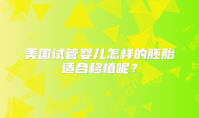 美国试管婴儿怎样的胚胎适合移植呢?