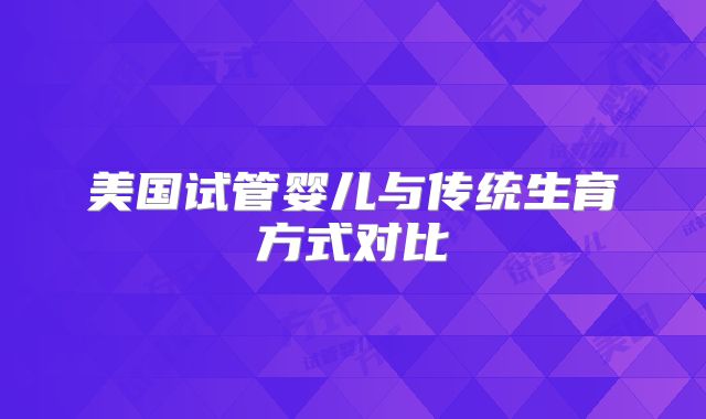 美国试管婴儿与传统生育方式对比