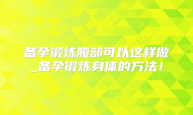 备孕锻炼腹部可以这样做_备孕锻炼身体的方法！