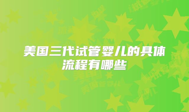 美国三代试管婴儿的具体流程有哪些