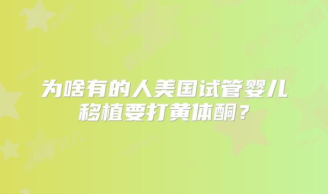 为啥有的人美国试管婴儿移植要打黄体酮？