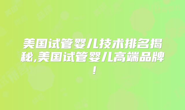 美国试管婴儿技术排名揭秘,美国试管婴儿高端品牌！