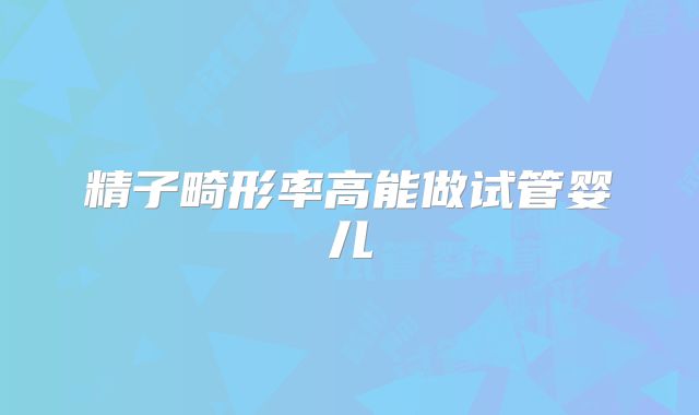 精子畸形率高能做试管婴儿