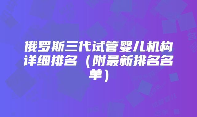 俄罗斯三代试管婴儿机构详细排名（附最新排名名单）