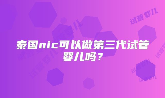 泰国nic可以做第三代试管婴儿吗?