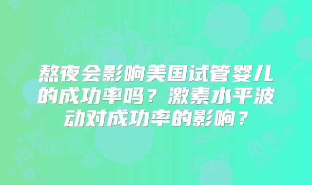 熬夜会影响美国试管婴儿的成功率吗？激素水平波动对成功率的影响？
