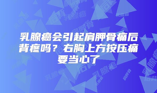 乳腺癌会引起肩胛骨痛后背疼吗？右胸上方按压痛要当心了