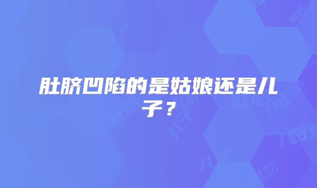 肚脐凹陷的是姑娘还是儿子？