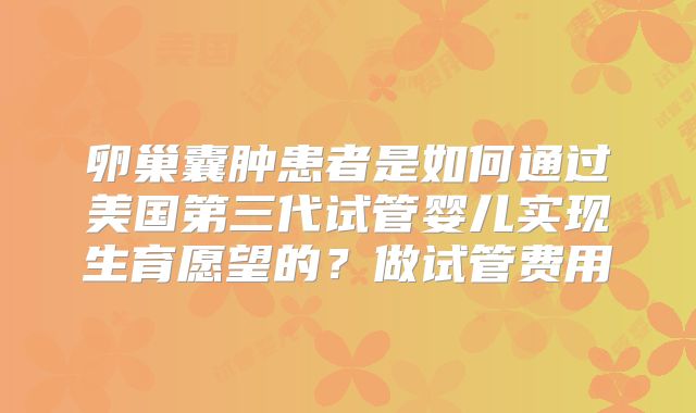 卵巢囊肿患者是如何通过美国第三代试管婴儿实现生育愿望的?做试管费用