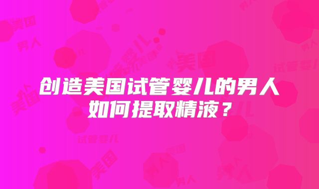 创造美国试管婴儿的男人如何提取精液？