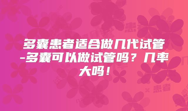多囊患者适合做几代试管-多囊可以做试管吗？几率大吗！