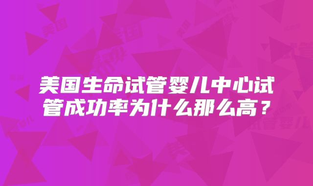 美国生命试管婴儿中心试管成功率为什么那么高？