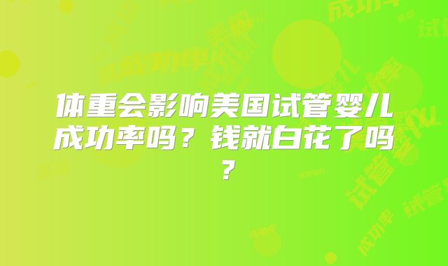 体重会影响美国试管婴儿成功率吗？钱就白花了吗？
