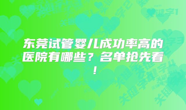东莞试管婴儿成功率高的医院有哪些？名单抢先看！