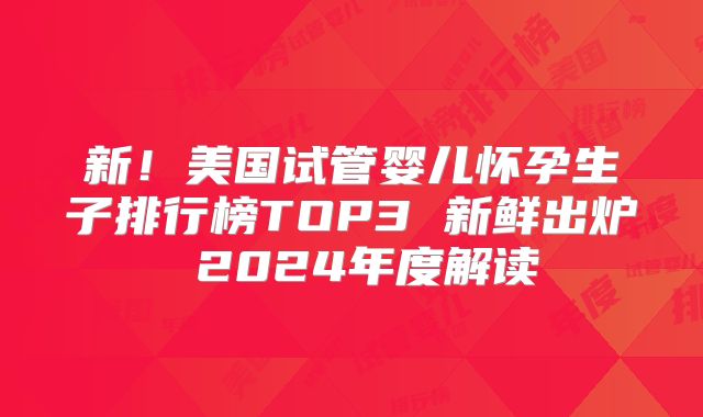 新!美国试管婴儿怀孕生子排行榜TOP3 新鲜出炉 2024年度解读