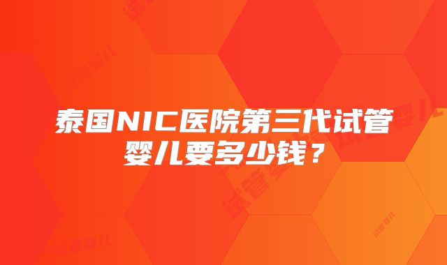 泰国NIC医院第三代试管婴儿要多少钱？