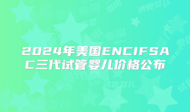 2024年美国ENCIFSAC三代试管婴儿价格公布