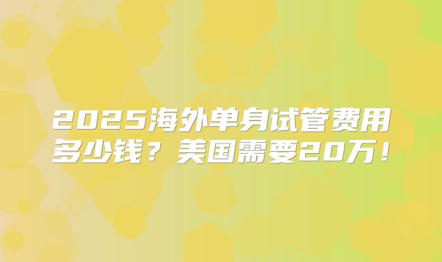 2025海外单身试管费用多少钱？美国需要20万！