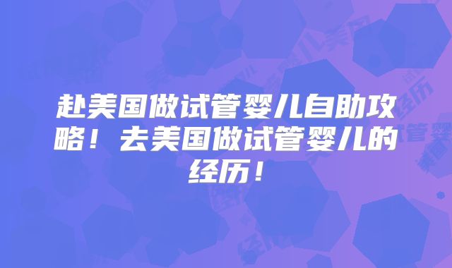 赴美国做试管婴儿自助攻略！去美国做试管婴儿的经历！