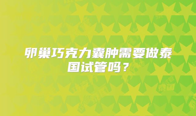 卵巢巧克力囊肿需要做泰国试管吗？