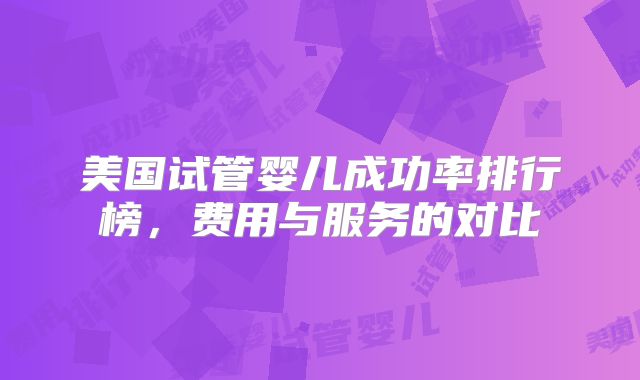 美国试管婴儿成功率排行榜，费用与服务的对比