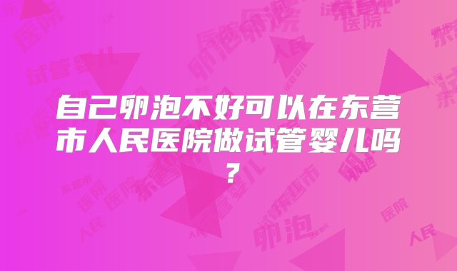 自己卵泡不好可以在东营市人民医院做试管婴儿吗？