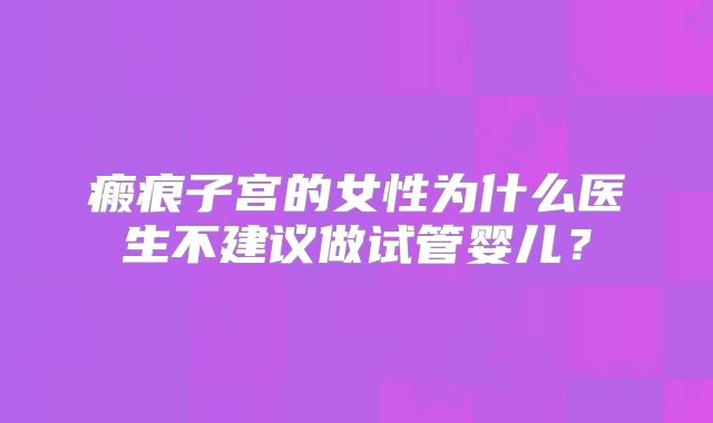 瘢痕子宫的女性为什么医生不建议做试管婴儿？