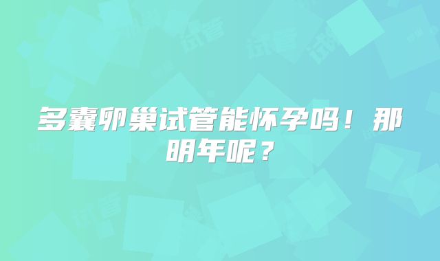 多囊卵巢试管能怀孕吗！那明年呢？