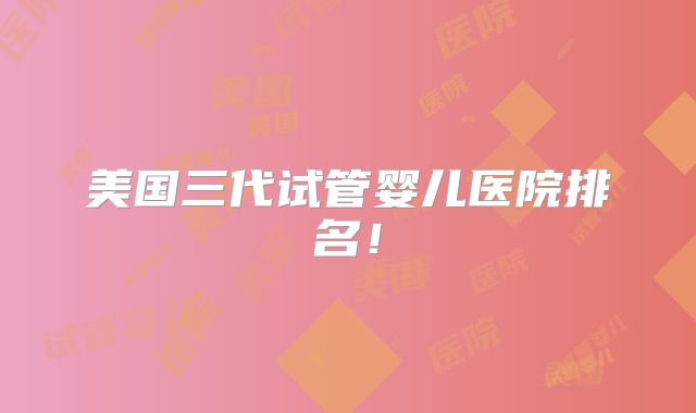 美国三代试管婴儿医院排名！