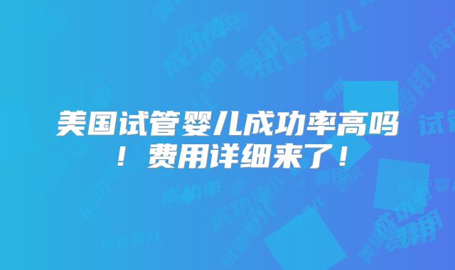 美国试管婴儿成功率高吗！费用详细来了！