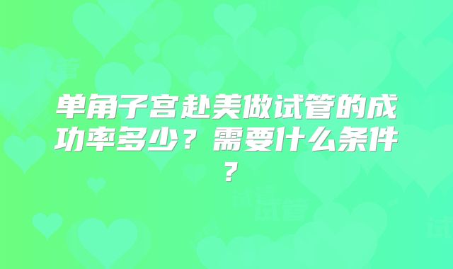 单角子宫赴美做试管的成功率多少？需要什么条件？