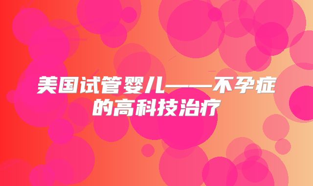 美国试管婴儿——不孕症的高科技治疗