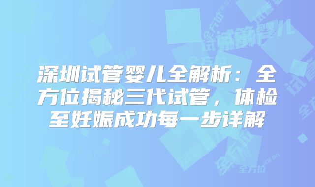 深圳试管婴儿全解析:全方位揭秘三代试管,体检至妊娠成功每一步详解
