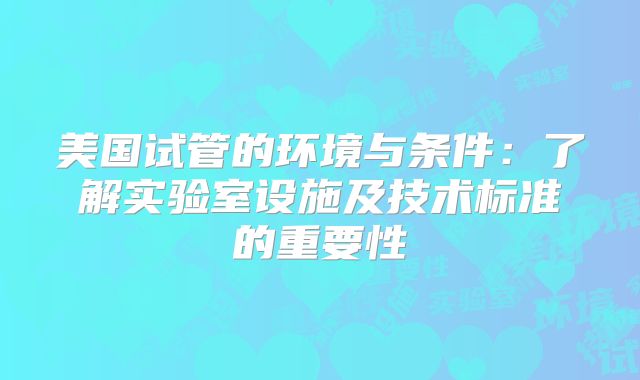 美国试管的环境与条件：了解实验室设施及技术标准的重要性