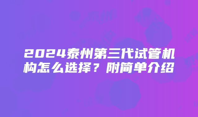 2024泰州第三代试管机构怎么选择？附简单介绍