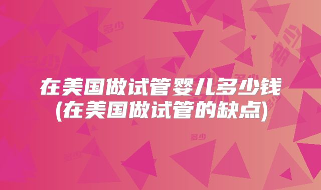 在美国做试管婴儿多少钱(在美国做试管的缺点)