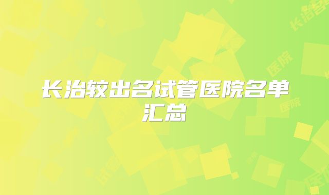 长治较出名试管医院名单汇总