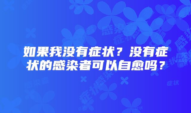 如果我没有症状？没有症状的感染者可以自愈吗？