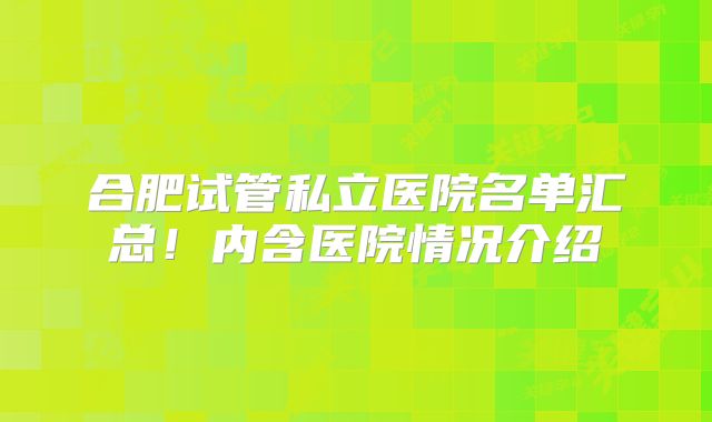合肥试管私立医院名单汇总!内含医院情况介绍