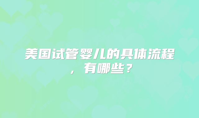 美国试管婴儿的具体流程，有哪些？