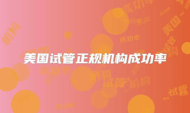 美国试管正规机构成功率