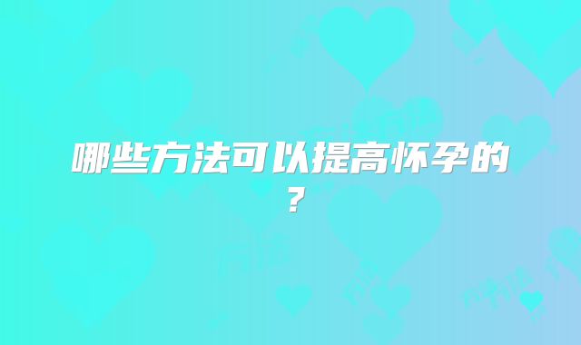 哪些方法可以提高怀孕的？