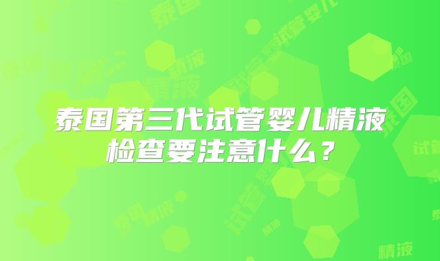 泰国第三代试管婴儿精液检查要注意什么？