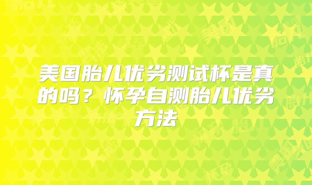 美国胎儿优劣测试杯是真的吗？怀孕自测胎儿优劣方法