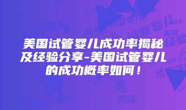 美国试管婴儿成功率揭秘及经验分享-美国试管婴儿的成功概率如何！