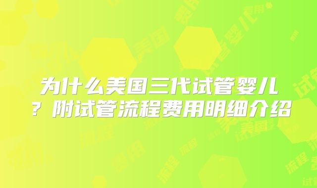 为什么美国三代试管婴儿？附试管流程费用明细介绍