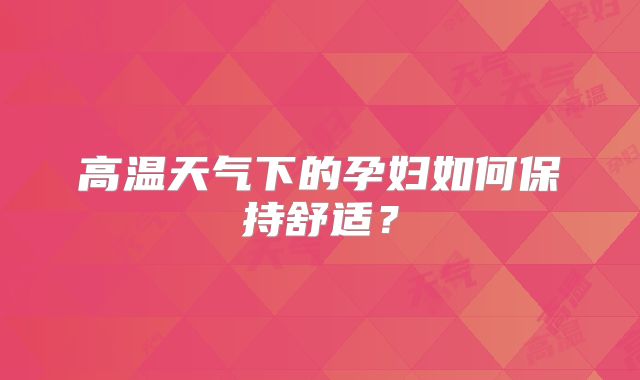 高温天气下的孕妇如何保持舒适?
