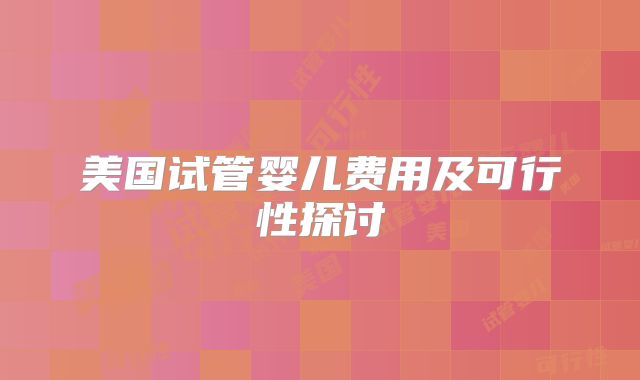 美国试管婴儿费用及可行性探讨