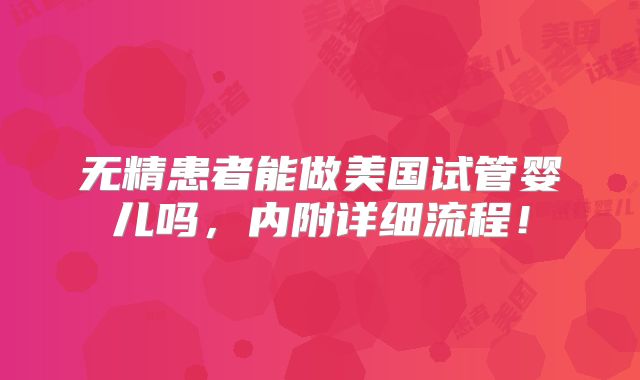 无精患者能做美国试管婴儿吗，内附详细流程！